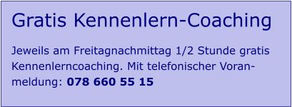 Gratis Kennenlern-Coaching   Jeweils am Freitagnachmittag 1/2 Stunde gratis  Kennenlerncoaching. Mit telefonischer Voran- meldung: 078 660 55 15